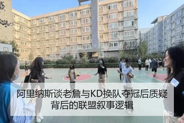 阿里纳斯谈老詹与KD换队夺冠后质疑背后的联盟叙事逻辑